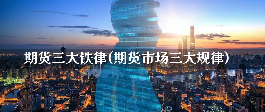 期货三大铁律(期货市场三大规律) (https://www.ynbygsw.com/) 期货开户 第1张
