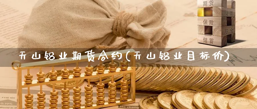 天山铝业期货合约(天山铝业目标价) (https://www.ynbygsw.com/) 期货软件 第1张