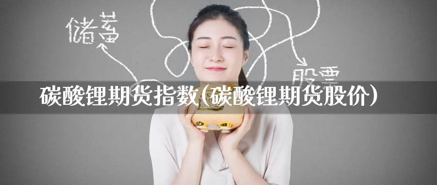碳酸锂期货指数(碳酸锂期货股价) (https://www.ynbygsw.com/) 纳指期货 第1张