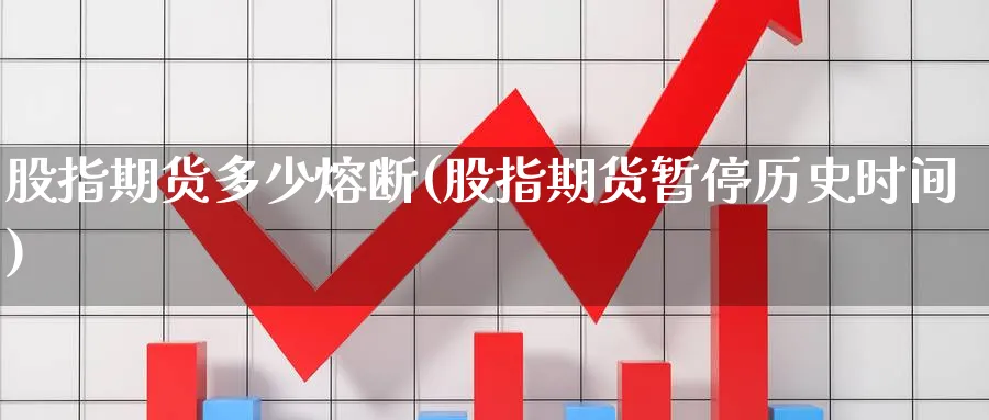 股指期货多少熔断(股指期货暂停历史时间) (https://www.ynbygsw.com/) 股指期货 第1张