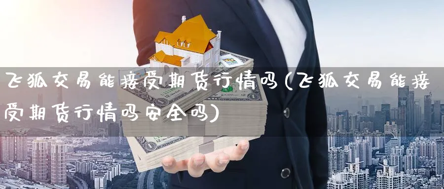 飞狐交易能接受期货行情吗(飞狐交易能接受期货行情吗安全吗) (https://www.ynbygsw.com/) 道指期货 第1张