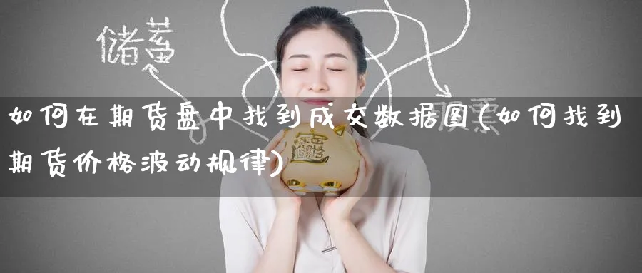 如何在期货盘中找到成交数据图(如何找到期货价格波动规律) (https://www.ynbygsw.com/) 基金投资 第1张