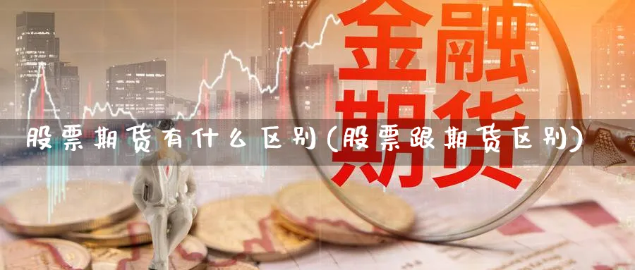 股票期货有什么区别(股票跟期货区别) (https://www.ynbygsw.com/) 期货手续费 第1张