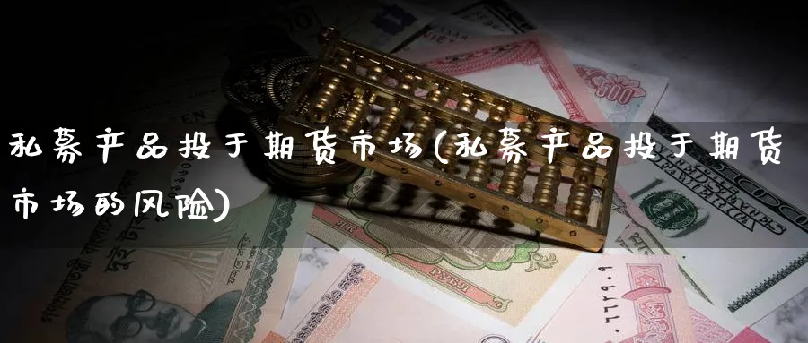 私募产品投于期货市场(私募产品投于期货市场的风险) (https://www.ynbygsw.com/) 期货学习 第1张